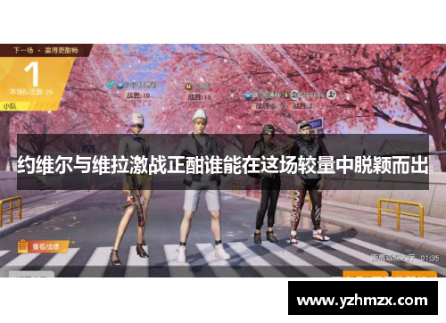 约维尔与维拉激战正酣谁能在这场较量中脱颖而出 约维尔与维拉激战正酣谁能在这场较量中脱颖而出