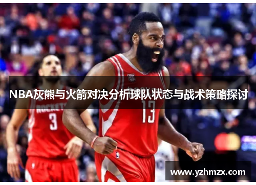 NBA灰熊与火箭对决分析球队状态与战术策略探讨