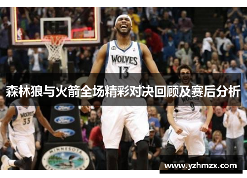 森林狼与火箭全场精彩对决回顾及赛后分析
