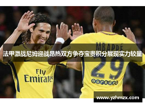 法甲激战尼姆迎战昂热双方争夺宝贵积分展现实力较量