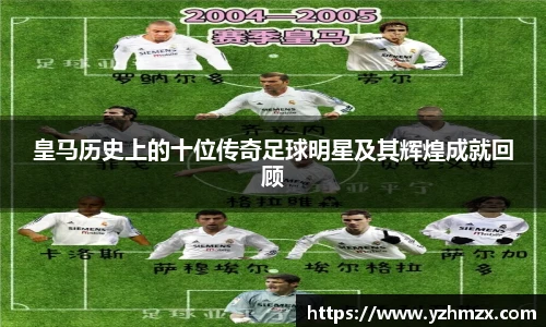 皇马历史上的十位传奇足球明星及其辉煌成就回顾