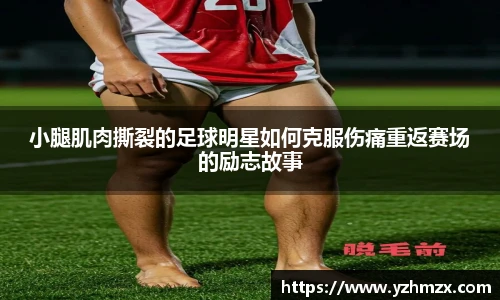 小腿肌肉撕裂的足球明星如何克服伤痛重返赛场的励志故事